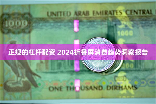 正规的杠杆配资 2024折叠屏消费趋势洞察报告