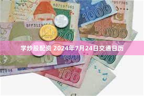 学炒股配资 2024年7月24日交通日历