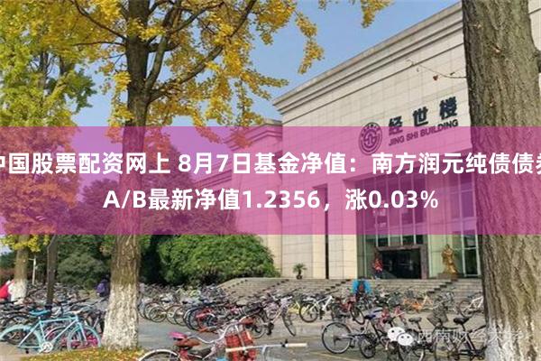 中国股票配资网上 8月7日基金净值：南方润元纯债债券A/B最新净值1.2356，涨0.03%