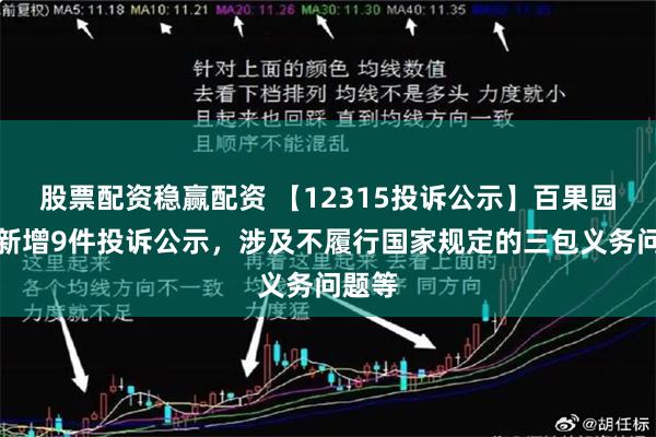 股票配资稳赢配资 【12315投诉公示】百果园集团新增9件投诉公示，涉及不履行国家规定的三包义务问题等