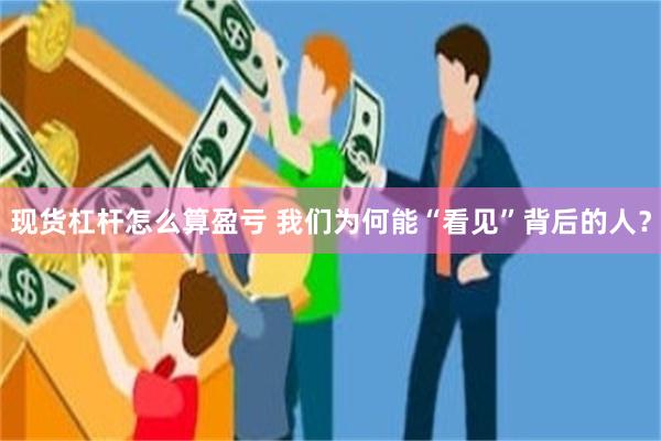 现货杠杆怎么算盈亏 我们为何能“看见”背后的人？