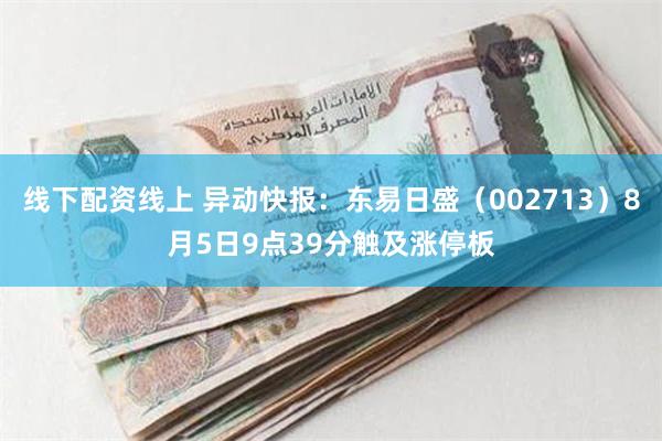 线下配资线上 异动快报：东易日盛（002713）8月5日9点39分触及涨停板