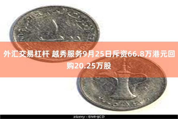 外汇交易杠杆 越秀服务9月25日斥资66.8万港元回购20.25万股