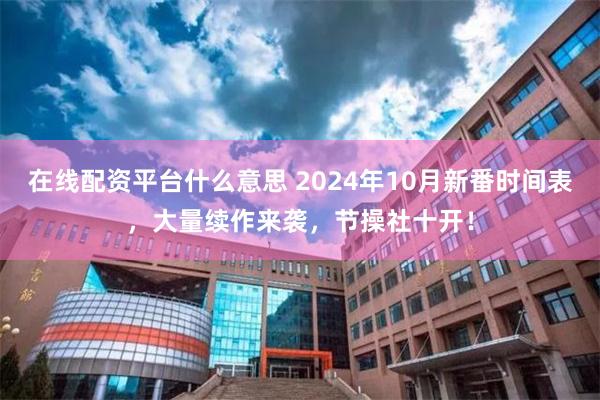 在线配资平台什么意思 2024年10月新番时间表，大量续作来袭，节操社十开！