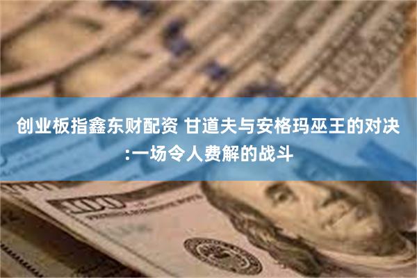 创业板指鑫东财配资 甘道夫与安格玛巫王的对决:一场令人费解的战斗