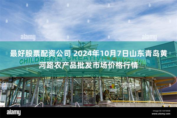 最好股票配资公司 2024年10月7日山东青岛黄河路农产品批发市场价格行情