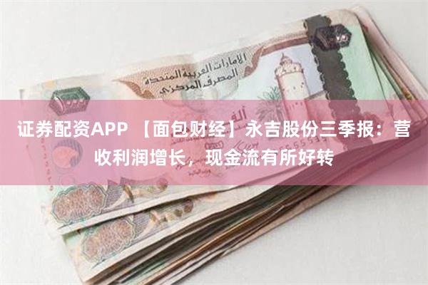 证券配资APP 【面包财经】永吉股份三季报：营收利润增长，现金流有所好转