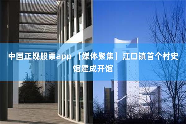 中国正规股票app 【媒体聚焦】江口镇首个村史馆建成开馆