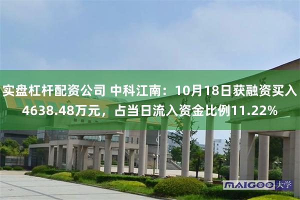 实盘杠杆配资公司 中科江南：10月18日获融资买入4638.48万元，占当日流入资金比例11.22%