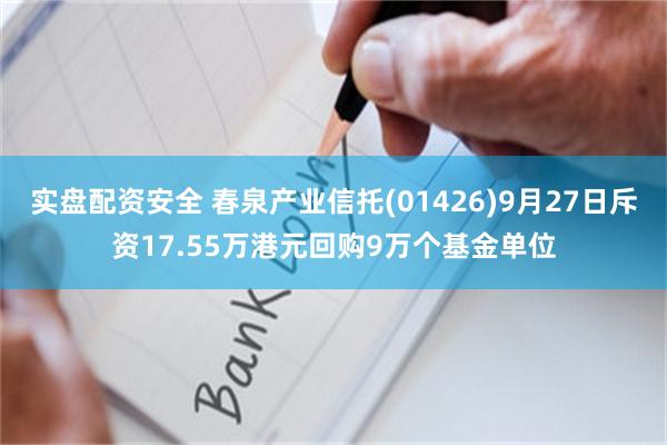 实盘配资安全 春泉产业信托(01426)9月27日斥资17.55万港元回购9万个基金单位