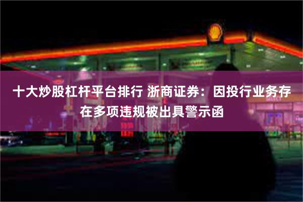 十大炒股杠杆平台排行 浙商证券：因投行业务存在多项违规被出具警示函