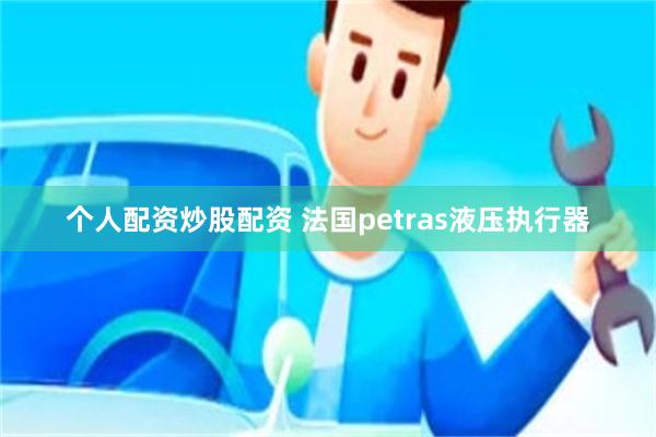 个人配资炒股配资 法国petras液压执行器