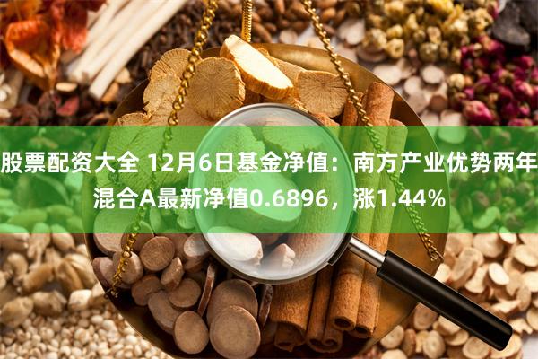 股票配资大全 12月6日基金净值：南方产业优势两年混合A最新净值0.6896，涨1.44%