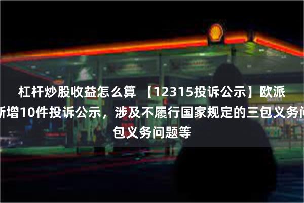 杠杆炒股收益怎么算 【12315投诉公示】欧派家居新增10件投诉公示，涉及不履行国家规定的三包义务问题等