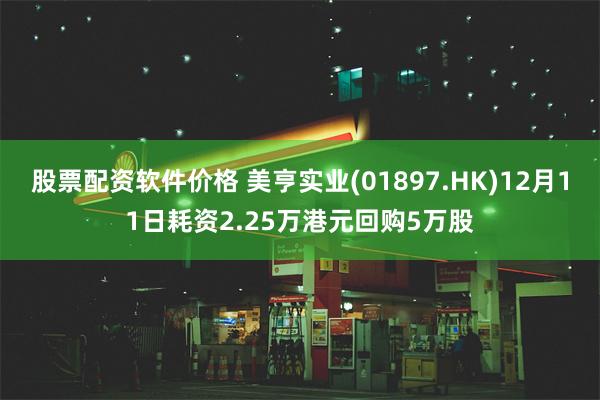 股票配资软件价格 美亨实业(01897.HK)12月11日耗资2.25万港元回购5万股