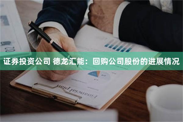 证券投资公司 德龙汇能：回购公司股份的进展情况