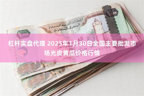 杠杆实盘代理 2025年1月30日全国主要批发市场光皮黄瓜价格行情