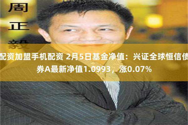 配资加盟手机配资 2月5日基金净值：兴证全球恒信债券A最新净值1.0993，涨0.07%