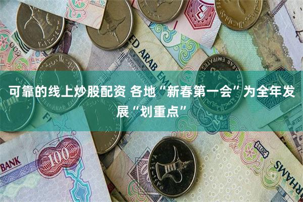 可靠的线上炒股配资 各地“新春第一会”为全年发展“划重点”