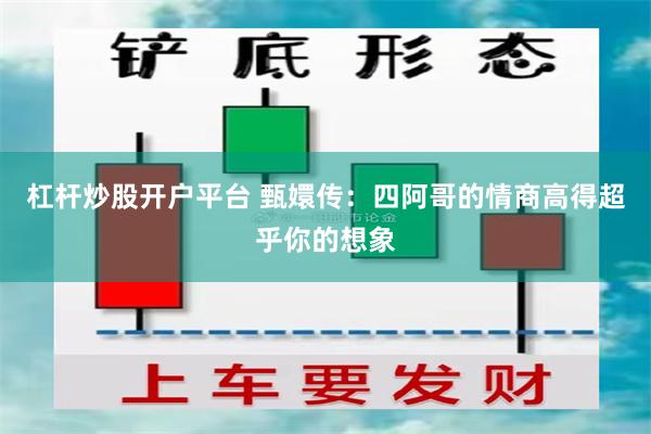 杠杆炒股开户平台 甄嬛传：四阿哥的情商高得超乎你的想象