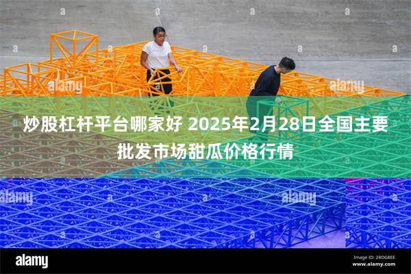 炒股杠杆平台哪家好 2025年2月28日全国主要批发市场甜瓜价格行情