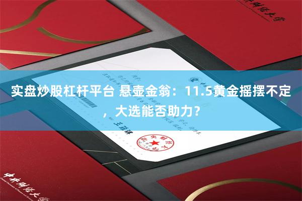 实盘炒股杠杆平台 悬壶金翁：11.5黄金摇摆不定，大选能否助力？