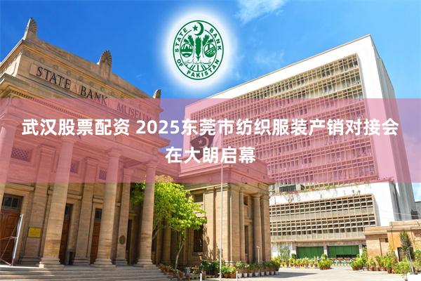 武汉股票配资 2025东莞市纺织服装产销对接会在大朗启幕