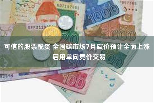 可信的股票配资 全国碳市场7月碳价预计全面上涨  启用单向竞价交易